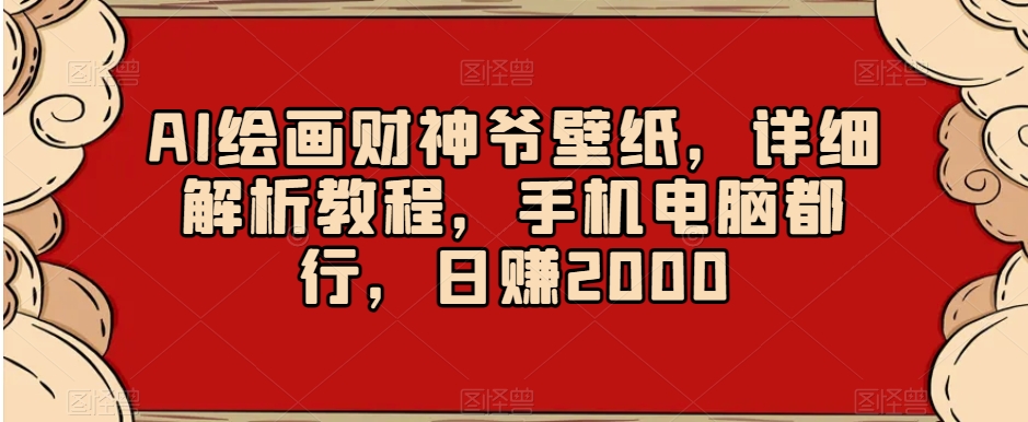 AI绘画财神爷壁纸，详细解析教程，手机电脑都行，日赚2000【揭秘】-小柒笔记