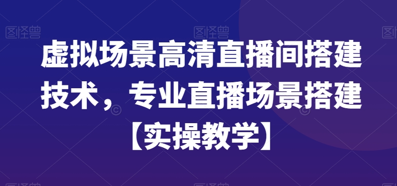 虚拟场景高清直播间搭建技术，专业直播场景搭建【实操教学】-小柒笔记