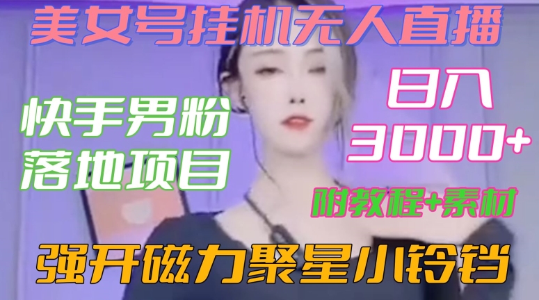 快手男粉落地项目，美女号挂机无人直播，强开磁力聚星小铃铛，日入3000+【附教程和美女素材】【揭秘】-小柒笔记