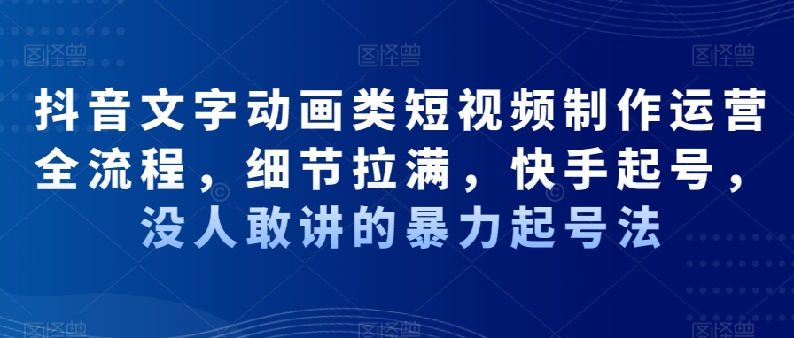 抖音文字动画类短视频制作运营全流程，细节拉满，快手起号，没人敢讲的暴力起号法-小柒笔记