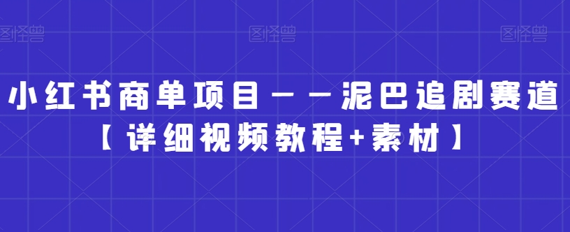 小红书商单项目——泥巴追剧赛道【详细视频教程+素材】【揭秘】-小柒笔记