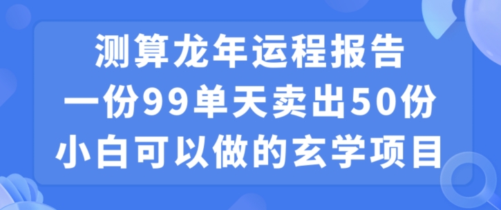 小白可做的玄学项目，出售”龙年运程报告”一份99元单日卖出100份利润9900元，0成本投入【揭秘】-小柒笔记