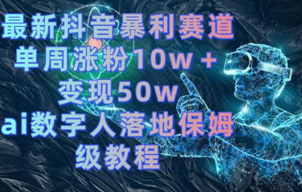 最新抖音暴利赛道，单周涨粉10w＋变现50w的ai数字人落地保姆级教程【揭秘】-小柒笔记