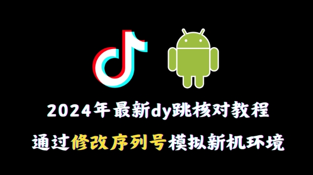 2024年最新抖音跳核对教程，通过修改序列号模拟新机环境【揭秘】-小柒笔记