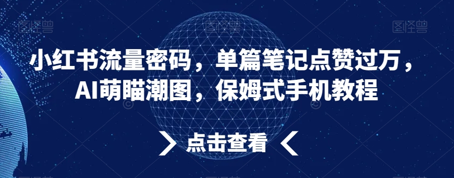 小红书流量密码，单篇笔记点赞过万，AI萌瞄潮图，保姆式手机教程【揭秘】-小柒笔记