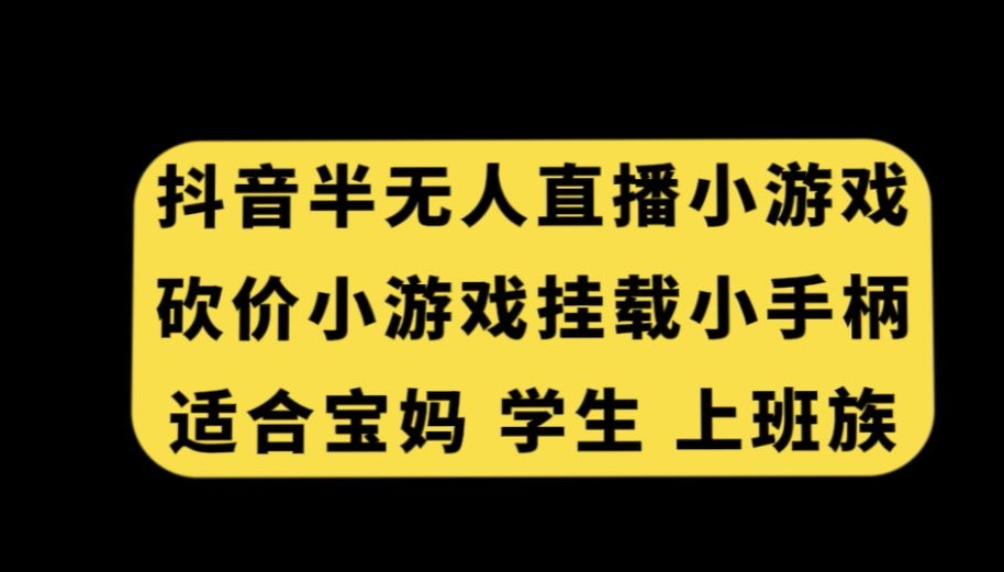 抖音半无人直播砍价小游戏，挂载游戏小手柄，适合宝妈学生上班族【揭秘】-小柒笔记