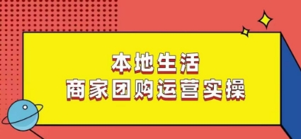 本地生活商家团购运营实操，看完课程即可实操团购运营-小柒笔记