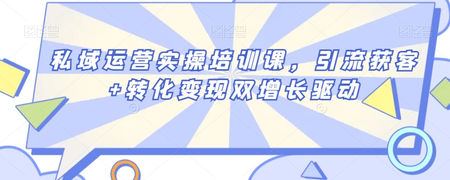 私域运营实操培训课，引流获客+转化变现双增长驱动-小柒笔记