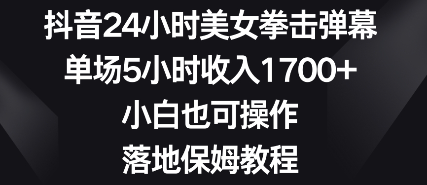 抖音24小时美女拳击弹幕，单场5小时收入1700+，小白也可操作，落地保姆教程【揭秘】-小柒笔记