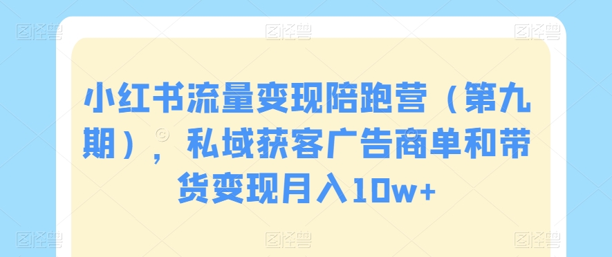 小红书流量变现陪跑营（第九期），私域获客广告商单和带货变现月入10w+-小柒笔记