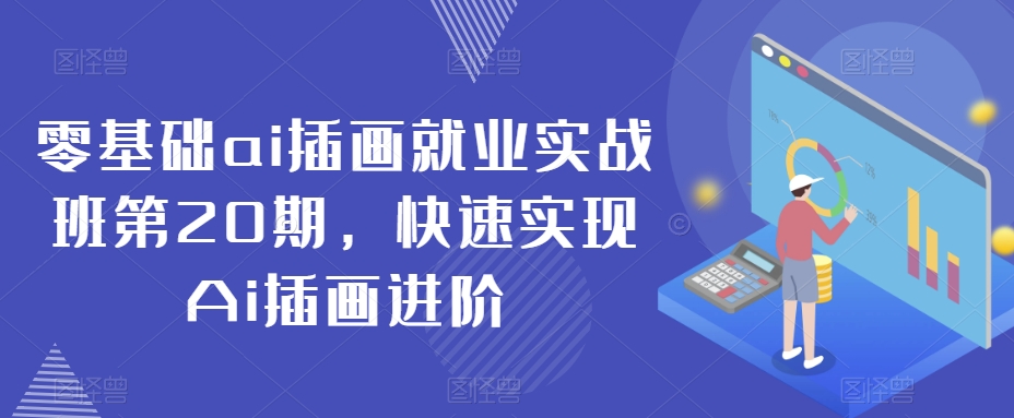 零基础ai插画就业实战班第20期，快速实现Ai插画进阶-小柒笔记