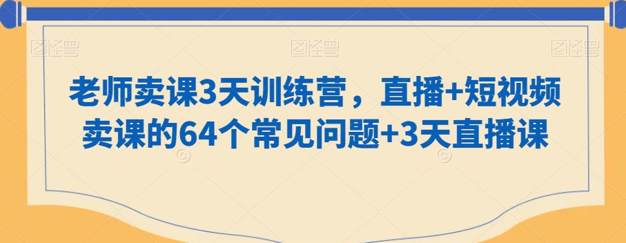 老师卖课3天训练营，直播+短视频卖课的64个常见问题+3天直播课-小柒笔记