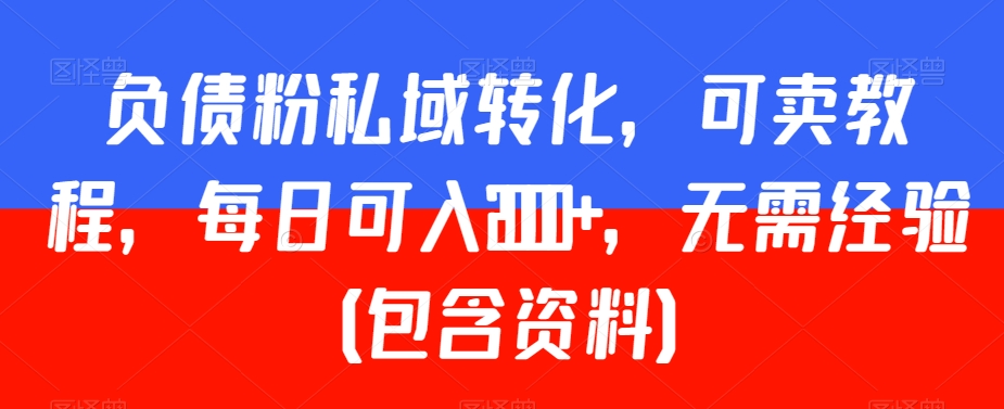 负债粉私域转化，可卖教程，每日可入2000+，无需经验（包含资料）【揭秘】-小柒笔记