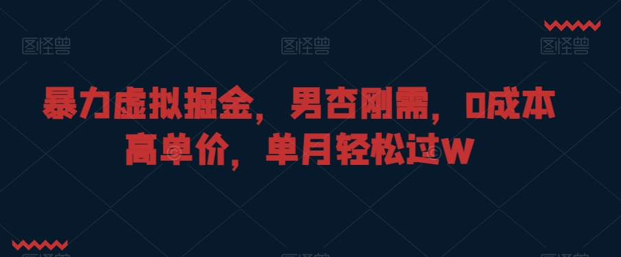 暴力虚拟掘金，男杏刚需，0成本高单价，单月轻松过W【揭秘】-小柒笔记