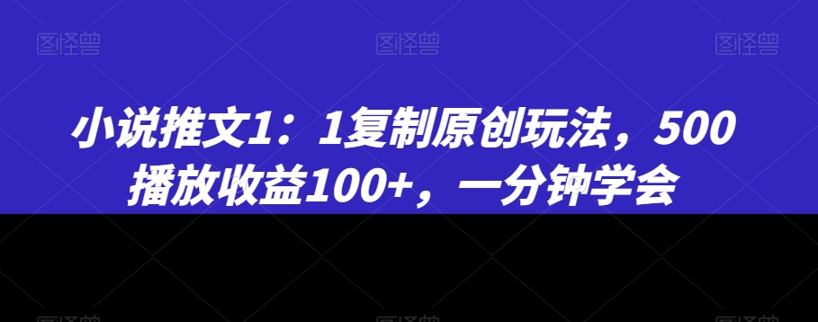 小说推文1：1复制原创玩法，500播放收益100+，一分钟学会【揭秘】-小柒笔记