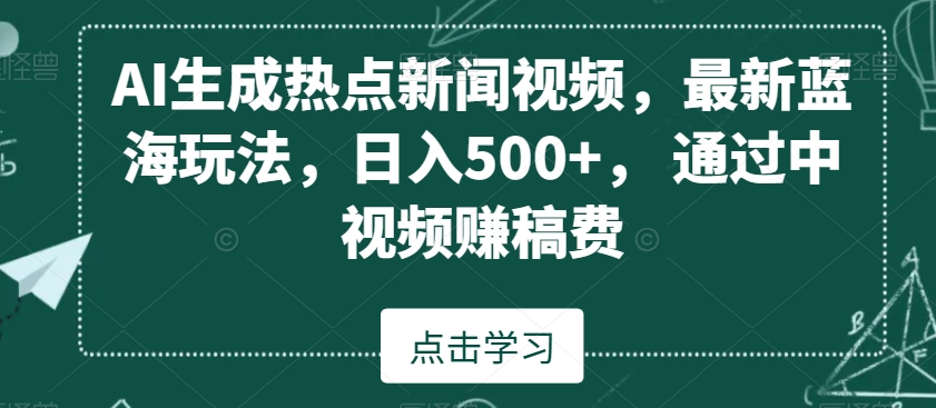 AI生成热点新闻视频，最新蓝海玩法，日入500+，通过中视频赚稿费【揭秘】-小柒笔记