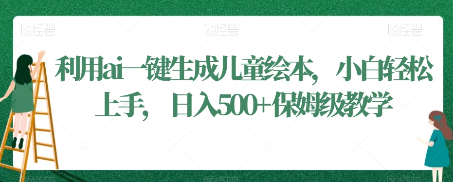 利用ai一键生成儿童绘本，小白轻松上手，日入500+保姆级教学【揭秘】-小柒笔记