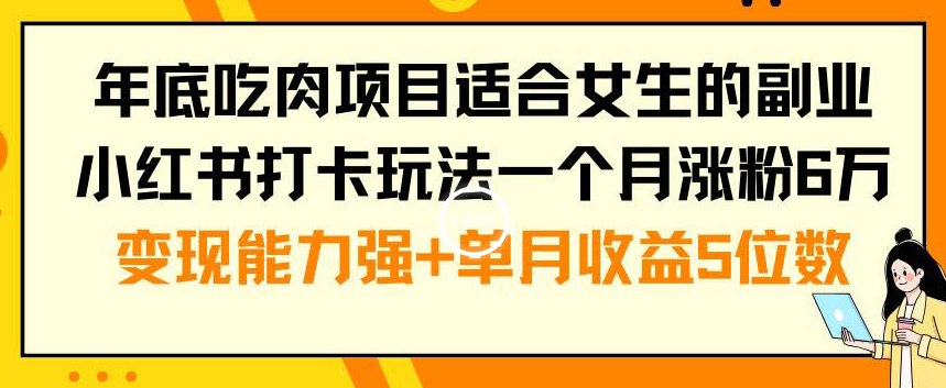 年底吃肉项目适合女生的副业小红书打卡玩法一个月涨粉6万+变现能力强+单月收益5位数【揭秘】-小柒笔记