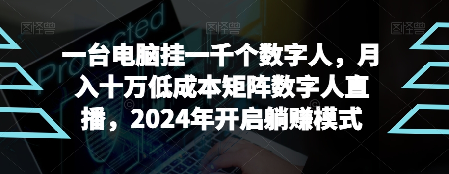 【超级蓝海项目】一台电脑挂一千个数字人，月入十万低成本矩阵数字人直播，2024年开启躺赚模式【揭秘】-小柒笔记