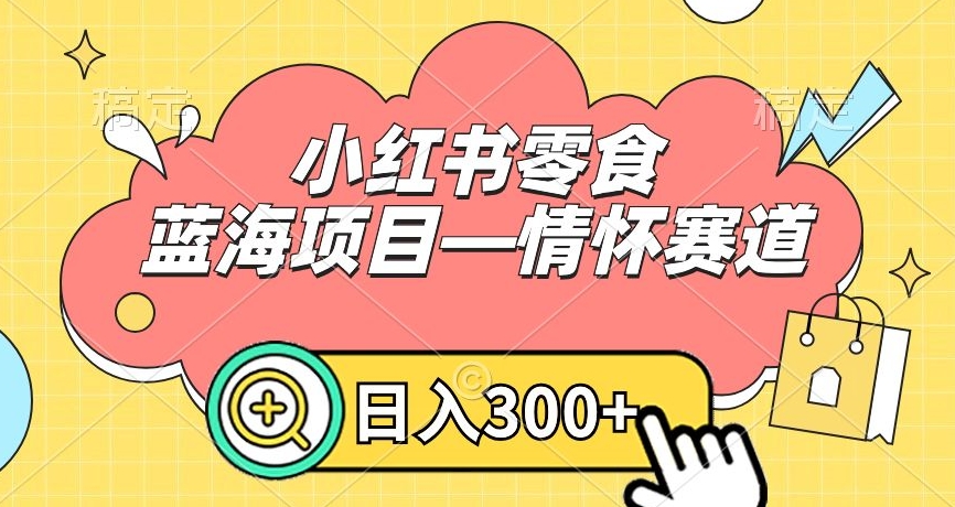 小红书零食蓝海项目—情怀赛道，0门槛，日入300+【揭秘】-小柒笔记