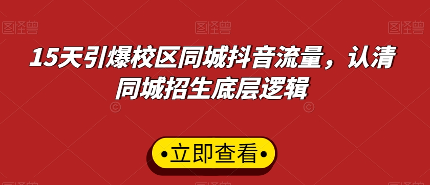 15天引爆校区同城抖音流量，认清同城招生底层逻辑-小柒笔记