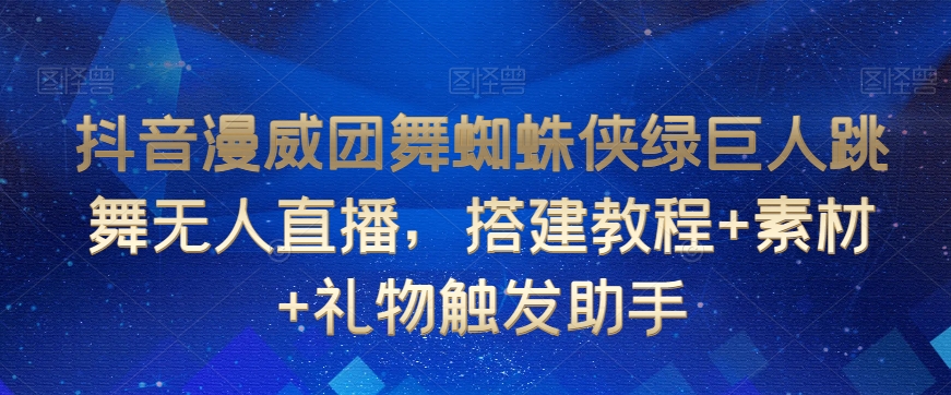 抖音漫威团舞蜘蛛侠绿巨人跳舞无人直播，搭建教程+素材+礼物触发助手-小柒笔记