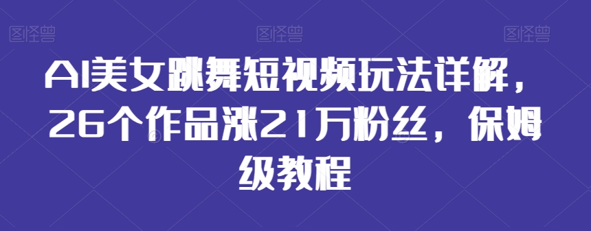 AI美女跳舞短视频玩法详解，26个作品涨21万粉丝，保姆级教程【揭秘】-小柒笔记