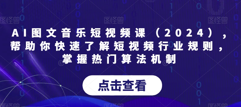 AI图文音乐短视频课（2024）,帮助你快速了解短视频行业规则，掌握热门算法机制-小柒笔记