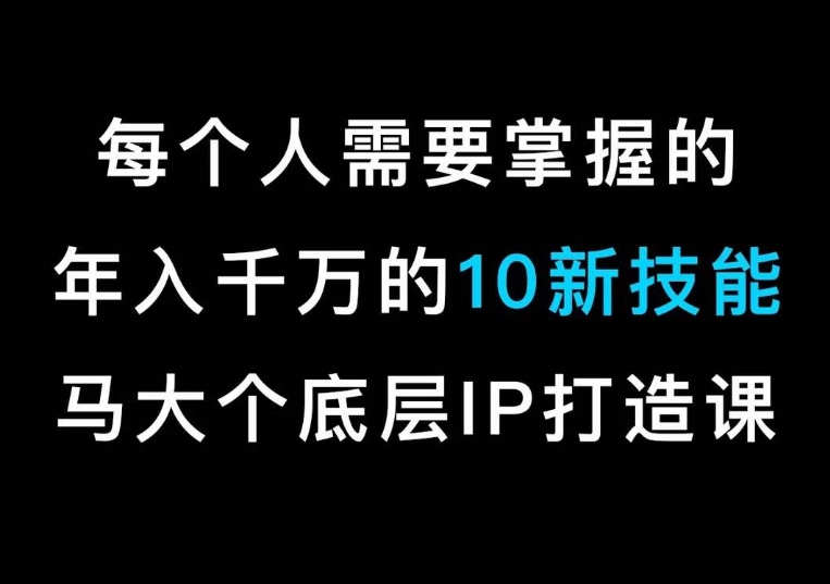 马大个的IP底层逻辑课，​每个人需要掌握的年入千万的10新技能，约会底层IP打造方法！-小柒笔记