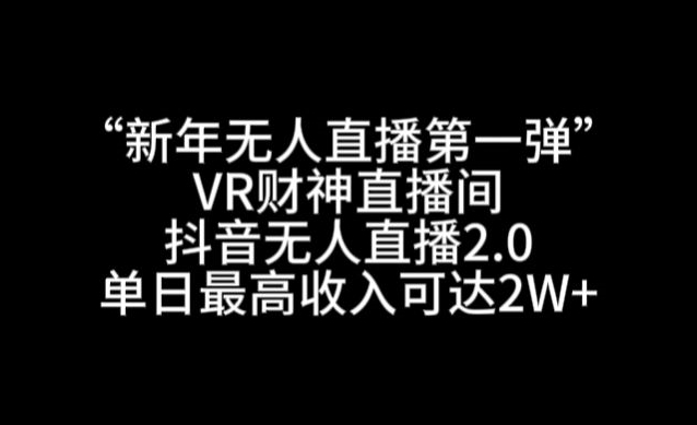 “新年无人直播第一弹“VR财神直播间，抖音无人直播2.0，单日最高收入可达2W+【揭秘】-小柒笔记