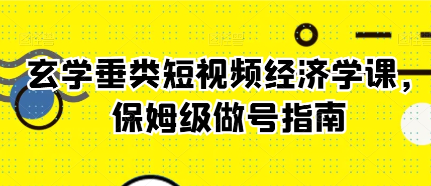 玄学垂类短视频经济学课，保姆级做号指南-小柒笔记