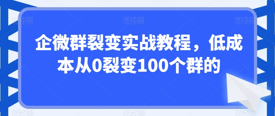 企微群裂变实战教程，低成本从0裂变100个群的-小柒笔记