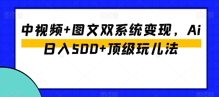 中视频+图文双系统变现，Ai日入500+顶级玩儿法-小柒笔记