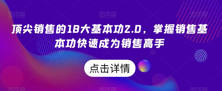 顶尖销售的18大基本功2.0，掌握销售基本功快速成为销售高手-小柒笔记