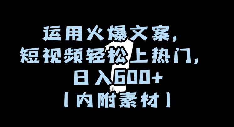 运用火爆文案，短视频轻松上热门，日入600+（内附素材）【揭秘】-小柒笔记