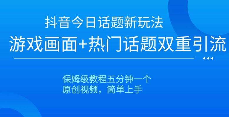 抖音今日话题新玩法，游戏画面+热门话题双重引流，保姆级教程五分钟一个【揭秘】-小柒笔记