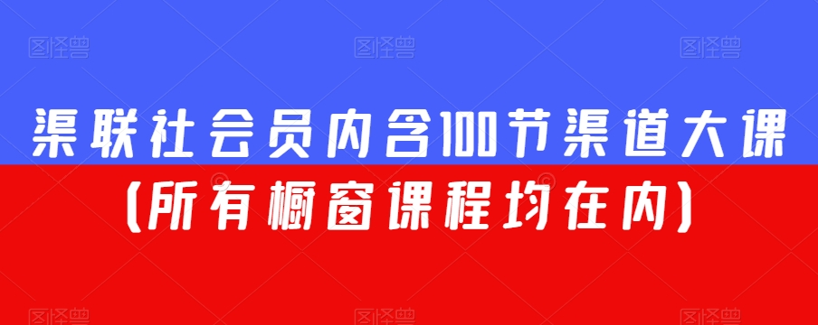 渠联社会员内含100节渠道大课（所有橱窗课程均在内）-小柒笔记