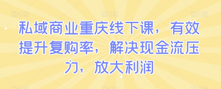 私域商业重庆线下课，有效提升复购率，解决现金流压力，放大利润-小柒笔记