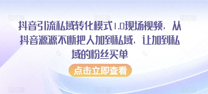 抖音引流私域转化模式1.0现场视频，从抖音源源不断把人加到私域，让加到私域的粉丝买单-小柒笔记