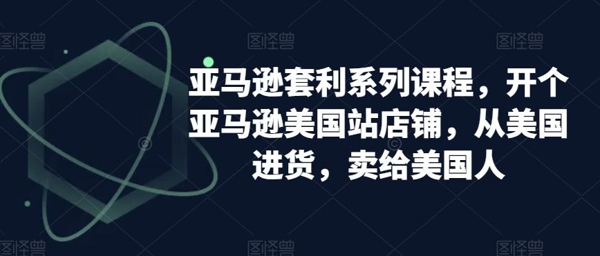 亚马逊套利系列课程，开个亚马逊美国站店铺，从美国进货，卖给美国人-小柒笔记