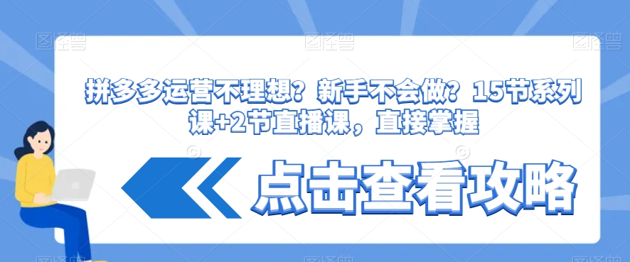 拼多多运营不理想？新手不会做？​15节系列课+2节直播课，直接掌握-小柒笔记