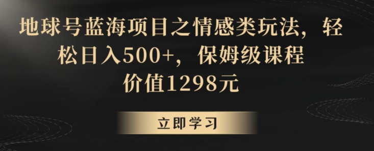 地球号蓝海项目之情感类玩法，轻松日入500+，保姆级课程【揭秘】-小柒笔记