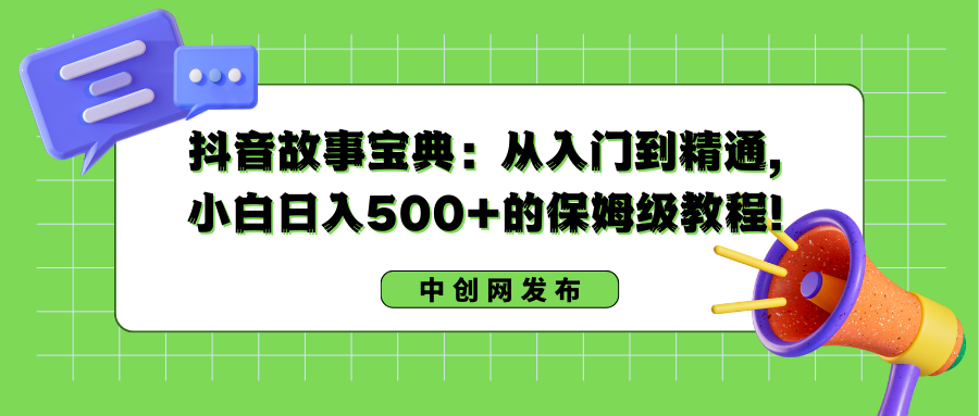 抖音故事宝典：从入门到精通，小白日入500+的保姆级教程！-小柒笔记