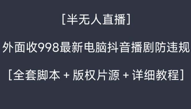 外面收998新半无人直播电脑抖音播剧防违规【全套脚本+版权片源+详细教程】-小柒笔记