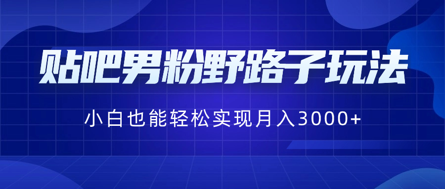 贴吧男粉野路子玩法，小白也能轻松实现月入3000+-小柒笔记