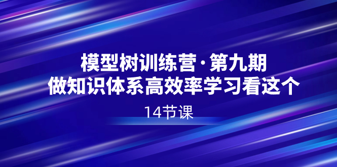 模型树特训营·第九期，做知识体系高效率学习看这个（14节课）-小柒笔记