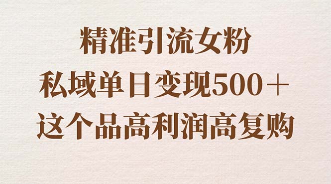 精准引流女粉，私域单日变现500＋，高利润高复购，保姆级实操教程分享-小柒笔记