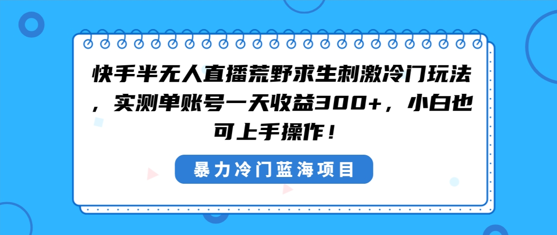 快手半无人直播荒野求生刺激冷门玩法，实测单账号一天收益300+-小柒笔记