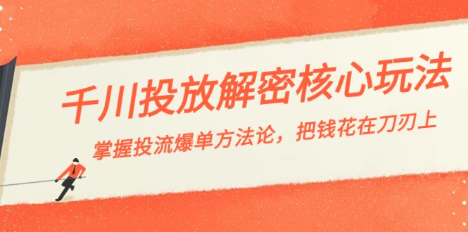 千川投流-解密核心玩法，掌握投流 爆单方法论，把钱花在刀刃上-小柒笔记