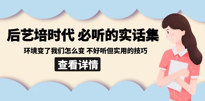 后艺培 时代之必听的实话集：环境变了我们怎么变 不好听但实用的技巧-小柒笔记